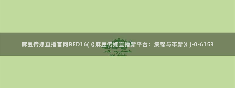 麻豆官网传媒映画：麻豆传媒直播官网RED16(《麻豆传媒直播新平台：集锦与革新》)