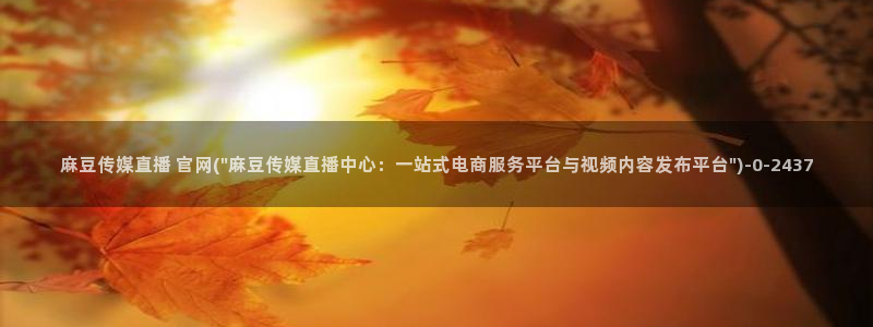 麻豆传媒之光官网：麻豆传媒直播 官网(\