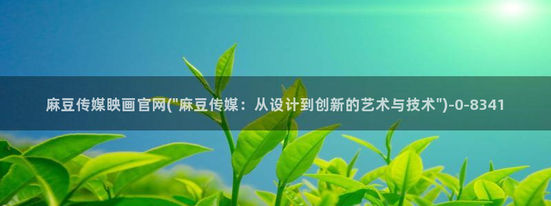 麻豆床传媒官网2021：麻豆传媒眏画官网(\