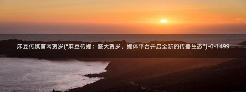 麻豆传媒官网草莓视频：麻豆传媒官网贺岁(\