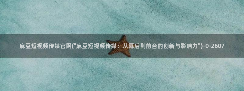 麻豆传媒官网成员：麻豆短视频传媒官网(\