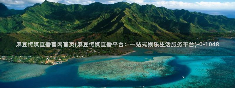 麻豆传媒官网app会员：麻豆传媒直播官网首页(麻豆传媒直播平台：一站式娱乐生活服务平台)