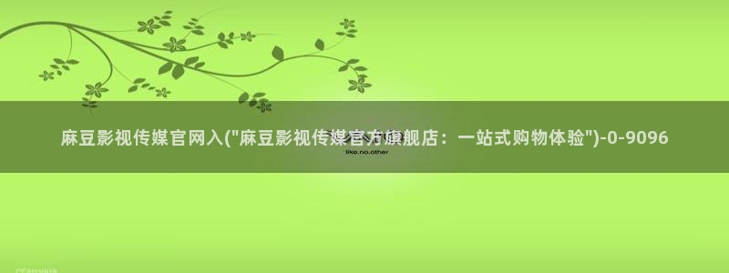 麻豆传媒官网app导航：麻豆影视传媒官网入(\