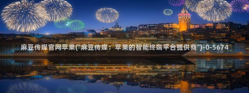 麻豆传媒直播官网福利：麻豆传媒官网苹果(\